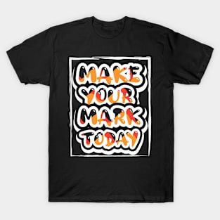 Make Your Mark Today Motivational And Inspirational T-Shirt